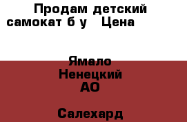 Продам детский самокат б/у › Цена ­ 1 500 - Ямало-Ненецкий АО, Салехард г. Дети и материнство » Игрушки   . Ямало-Ненецкий АО,Салехард г.